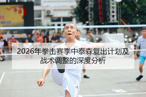 2026年拳击赛季中泰森复出计划及战术调整的深度分析