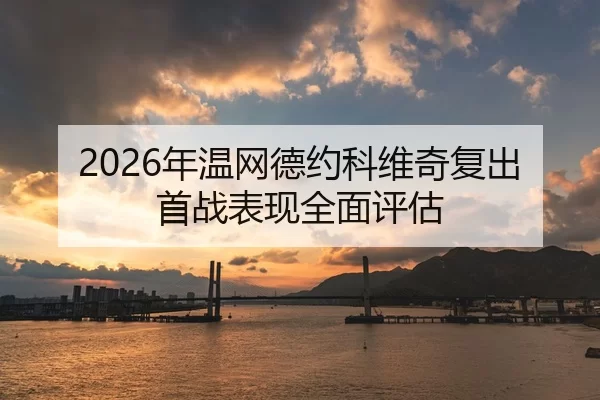 2026年温网德约科维奇复出首战表现全面评估