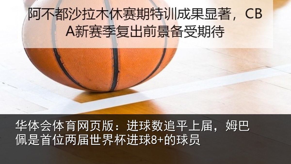 华体会体育网页版：进球数追平上届，姆巴佩是首位两届世界杯进球8+的球员