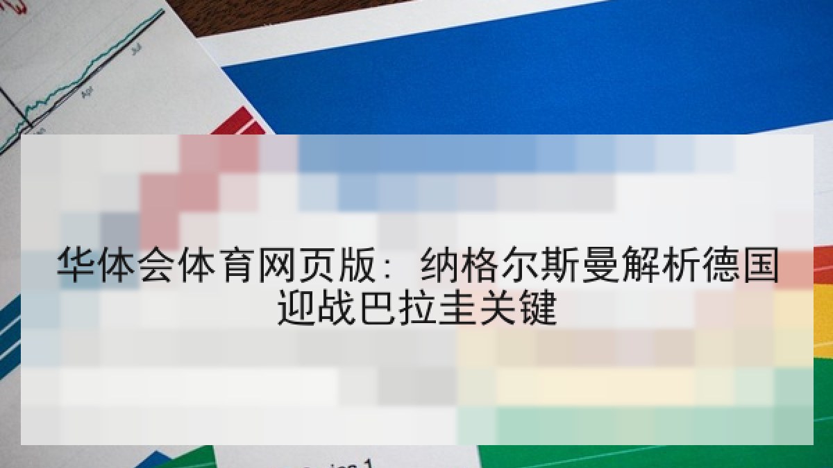 华体会体育网页版: 纳格尔斯曼解析德国迎战巴拉圭关键 华体会体育网页版: 纳格尔斯曼解析德国迎战巴拉圭关键