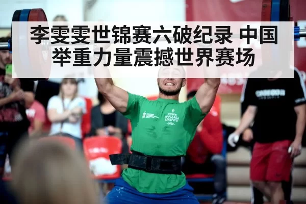 李雯雯世锦赛六破纪录 中国举重力量震撼世界赛场