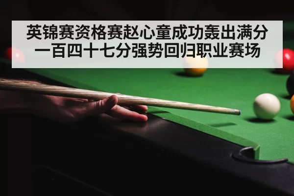 英锦赛资格赛赵心童成功轰出满分一百四十七分强势回归职业赛场