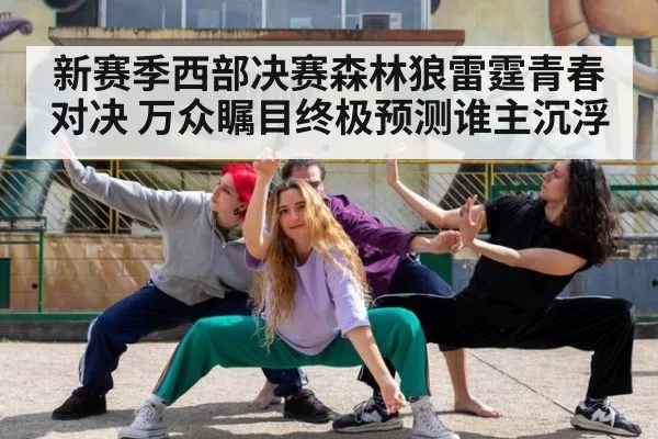 新赛季西部决赛森林狼雷霆青春对决 万众瞩目终极预测谁主沉浮