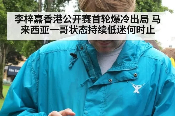 李梓嘉香港公开赛首轮爆冷出局 马来西亚一哥状态持续低迷何时止