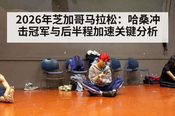 2026年芝加哥马拉松：哈桑冲击冠军与后半程加速关键分析